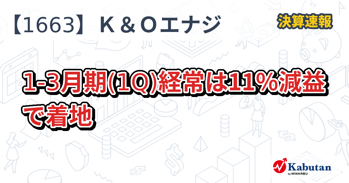 K＆Oエナジーグループ【1663】、1-3月期(1Q)経常は11％減益で着地 | 株探ニュース