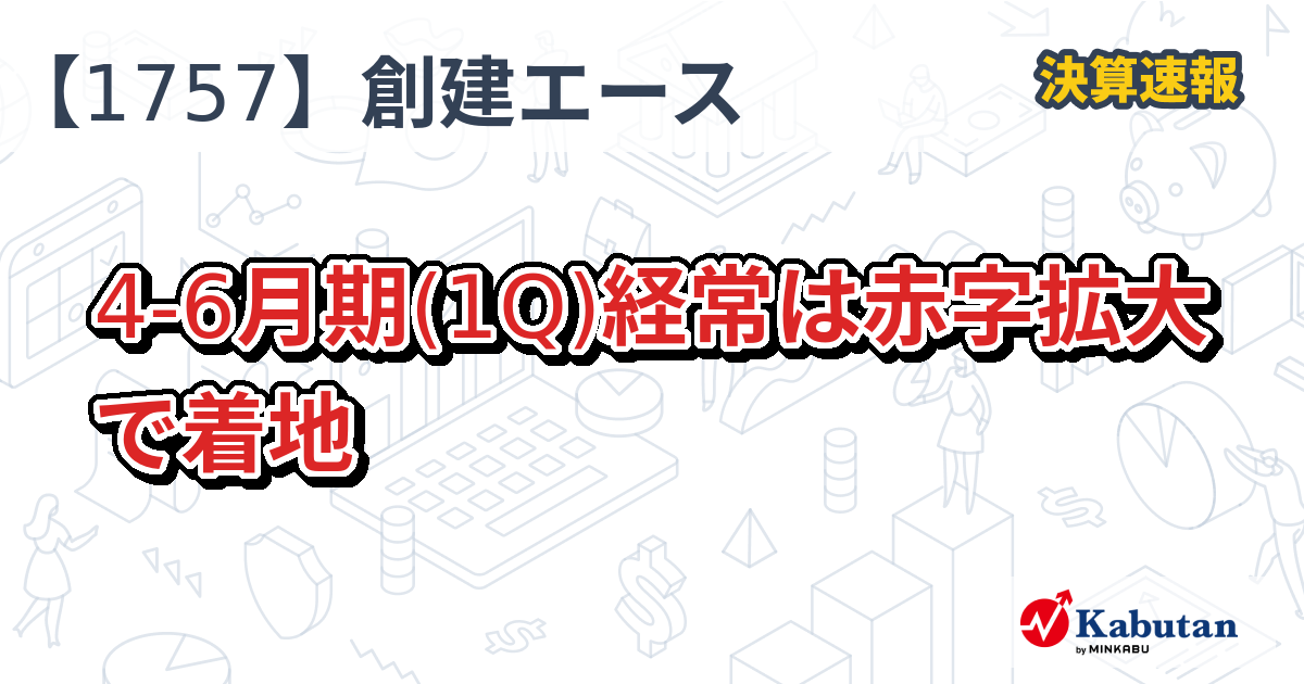 創建エース【1757】、46月期(1Q)経常は赤字拡大で着地 決算速報 株探ニュース