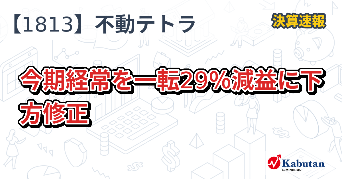 不動テトラ、今期経常を一転29％減益に下方修正 - 株探