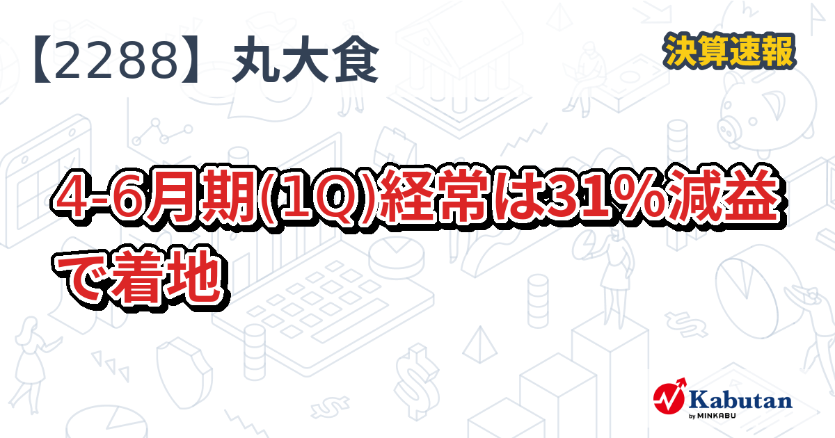 丸大食品【2288】、4-6月期(1Q)経常は31％減益で着地 | 決算速報 - 株探ニュース