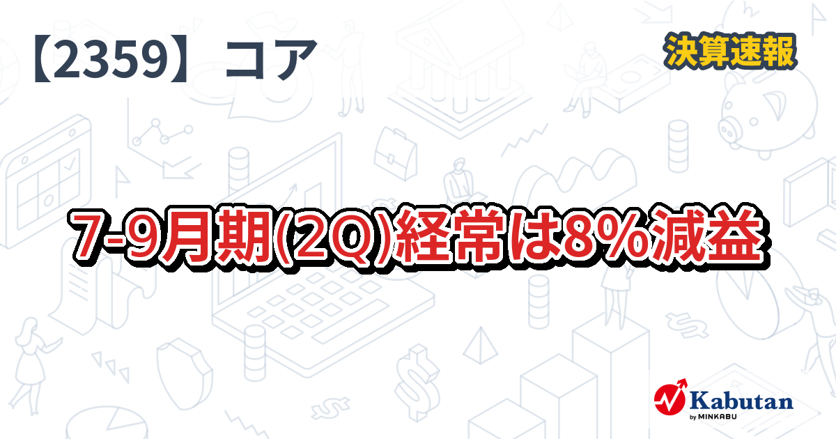 コア【2359】、7-9月期(2Q)経常は8％減益 | 株探ニュース