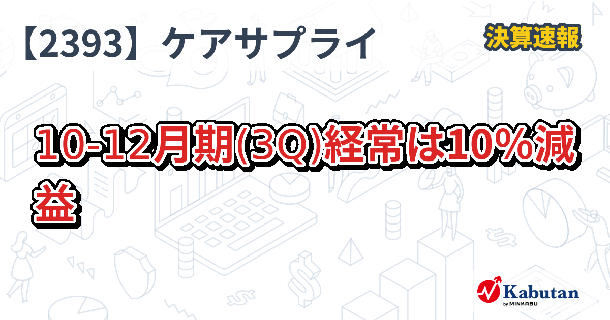 日本ケアサプライ【2393】、1012月期(3Q)経常は10％減益 決算速報 株探ニュース