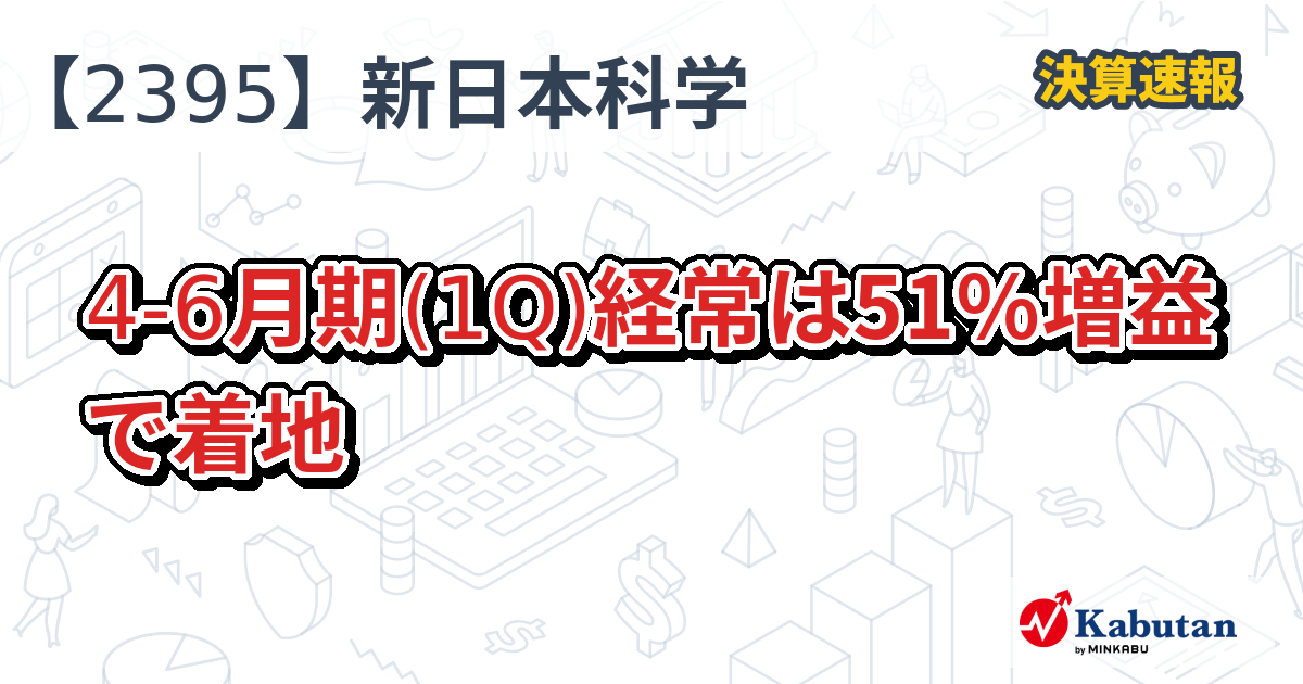 新日本科学【2395】、4-6月期(1Q)経常は51％増益で着地 | 株探ニュース