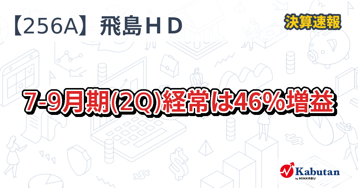 飛島ホールディングス【256A】、7-9月期(2Q)経常は46％増益 | 決算速報 - 株探ニュース