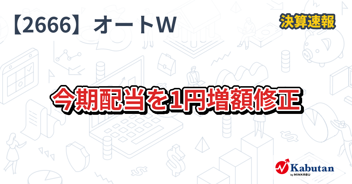 オートウェーブ【2666】、今期配当を1円増額修正 | 決算速報 - 株探ニュース