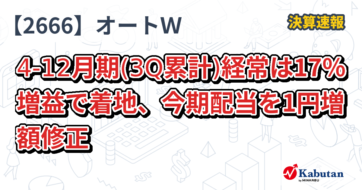オートW、4-12月期(3Q累計)経常は17％増益で着地、今期配当を1円増額修正 - 株探