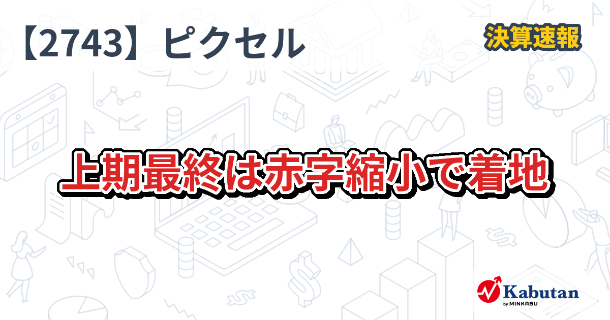 ピクセルカンパニーズ【2743】、上期最終は赤字縮小で着地