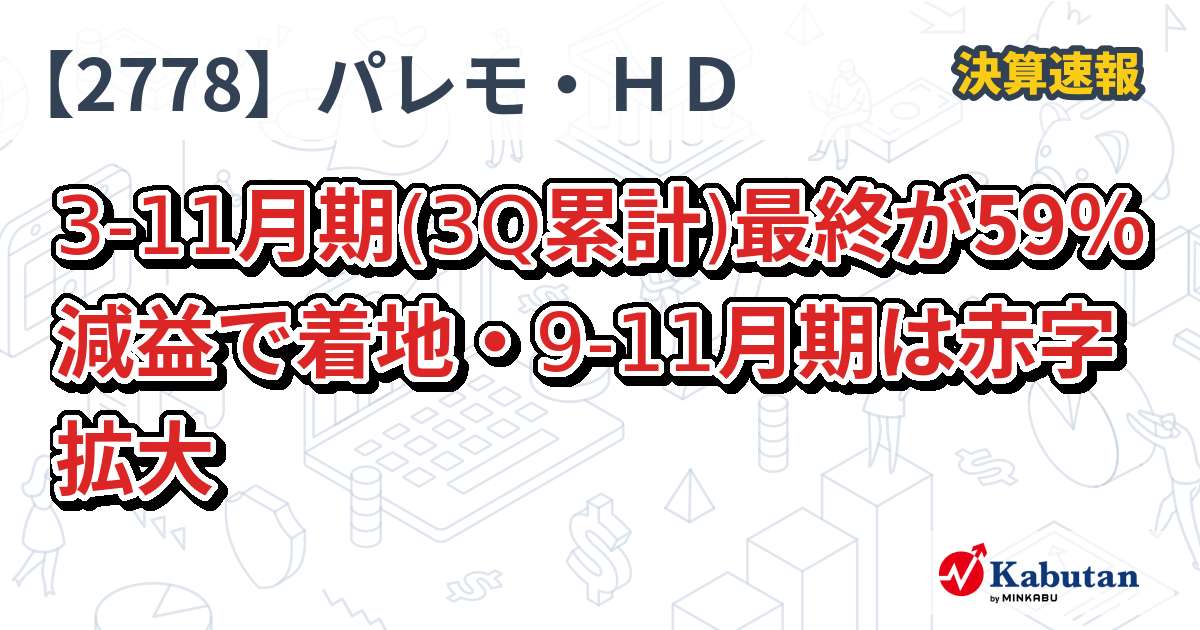 パレモ・ホールディングス【2778】、3-11月期(3Q累計)最終が59％減益で着地・9-11月期は赤字拡大 | 決算速報 - 株探ニュース