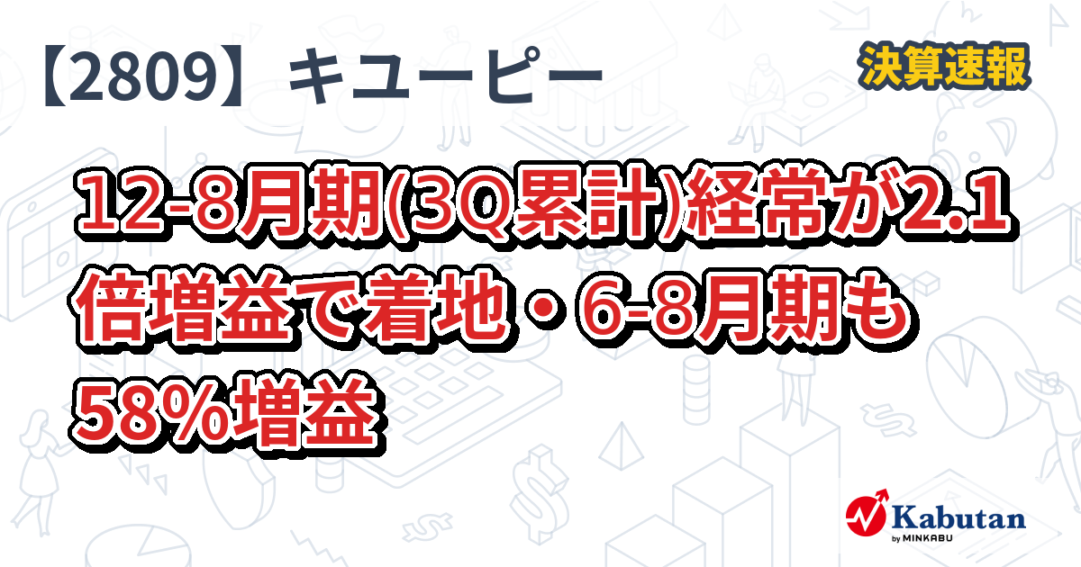 キユーピー【2809】、128月期(3Q累計)経常が2.1倍増益で着地・68月期も58％増益 決算速報 株探ニュース