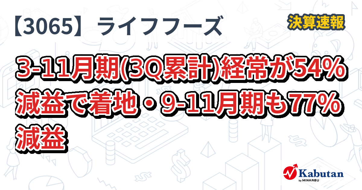 ライフフーズ【3065】、3-11月期(3Q累計)経常が54％減益で着地・9-11月期も77％減益 | 決算速報 - 株探ニュース