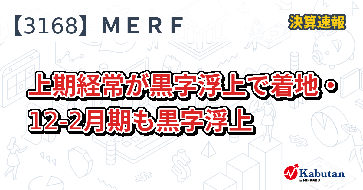 MERF【3168】、上期経常が黒字浮上で着地・12-2月期も黒字浮上 | 決算速報 - 株探ニュース