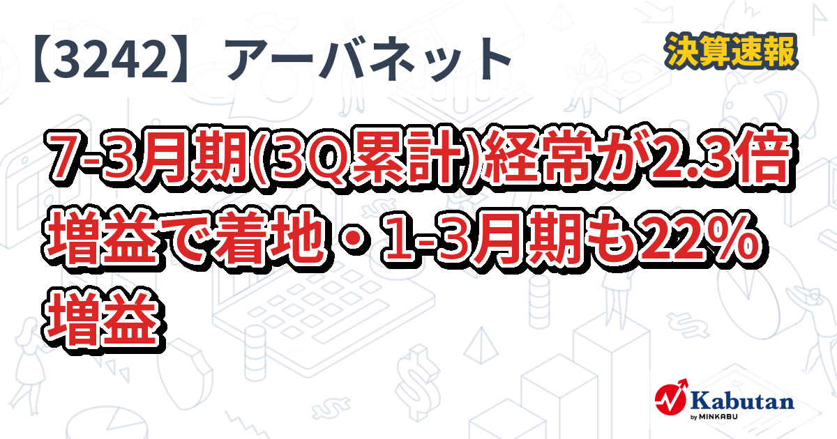 アーバネットコーポレーション【3242】、73月期(3Q累計)経常が2.3倍増益で着地・13月期も22％増益 決算速報 株探ニュース