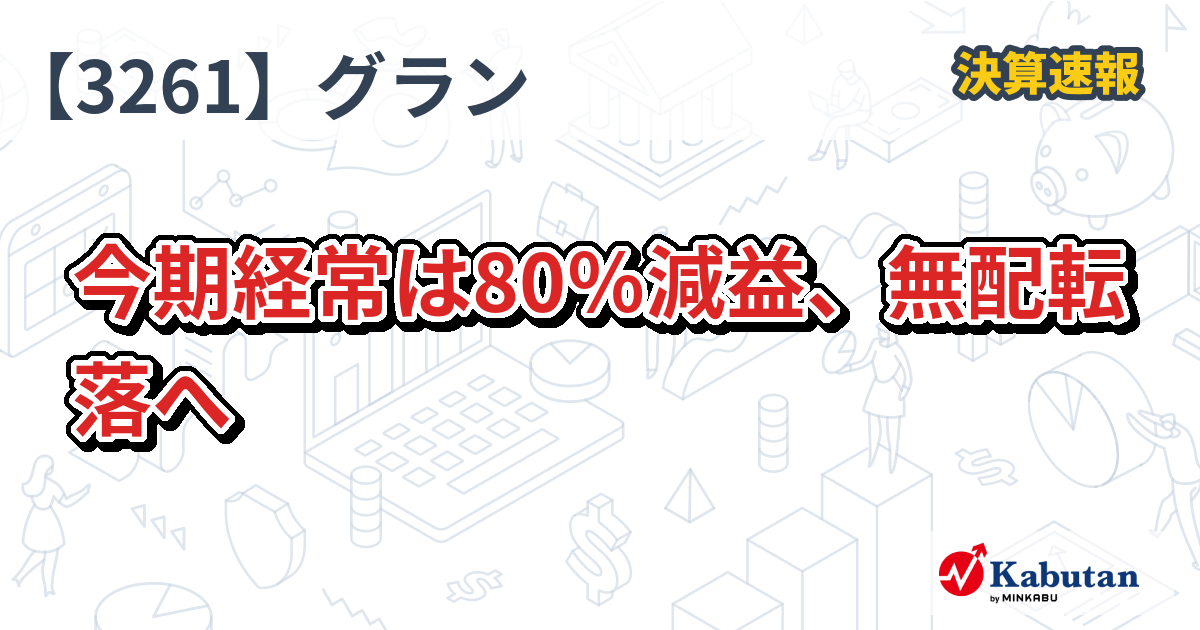 グランディーズ【3261】、今期経常は80％減益、無配転落へ | 決算速報 - 株探ニュース