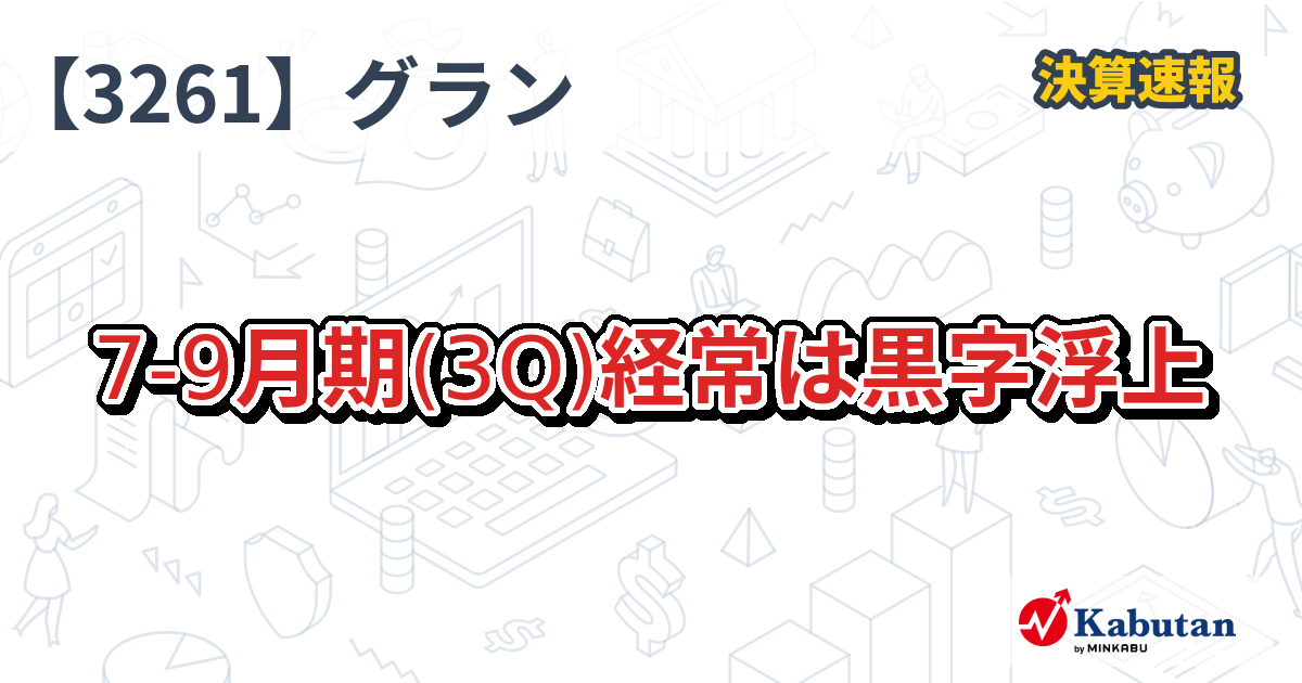 グランディーズ【3261】、7-9月期(3Q)経常は黒字浮上 | 決算速報 - 株探ニュース