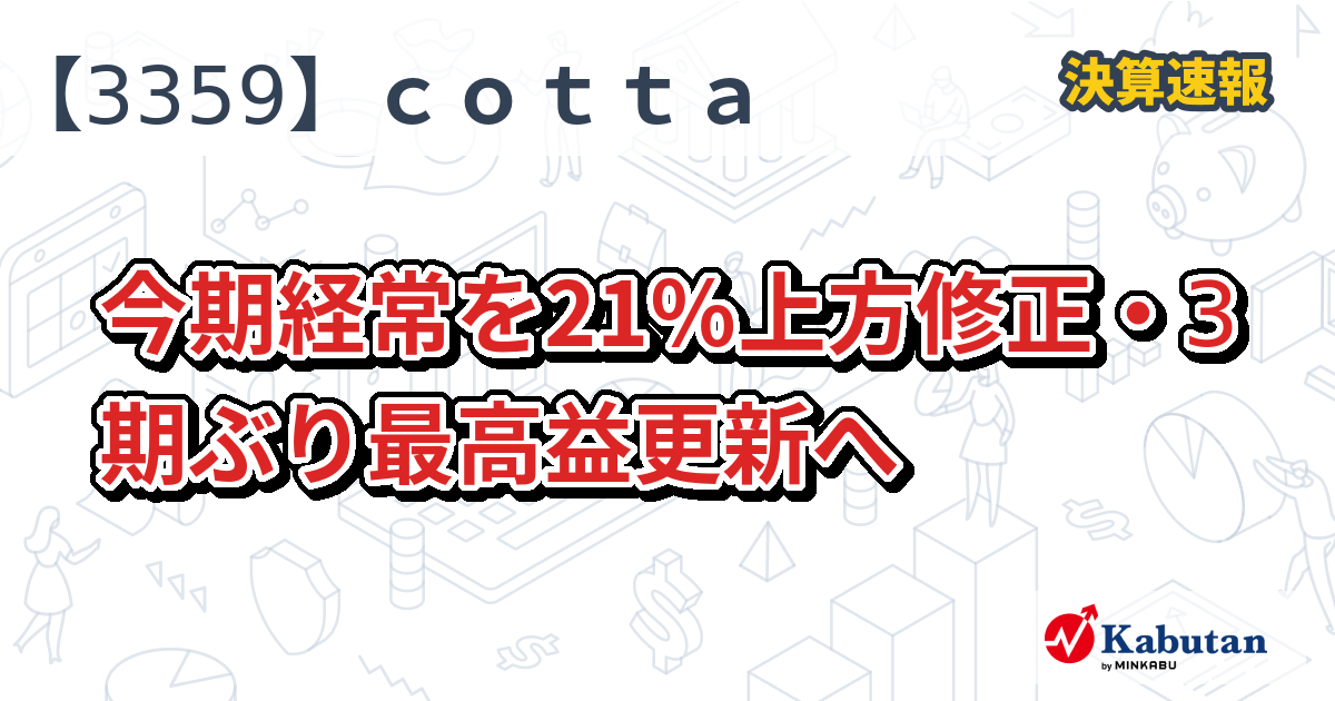 cotta【3359】、今期経常を21％上方修正・3期ぶり最高益更新へ | 決算速報 - 株探ニュース