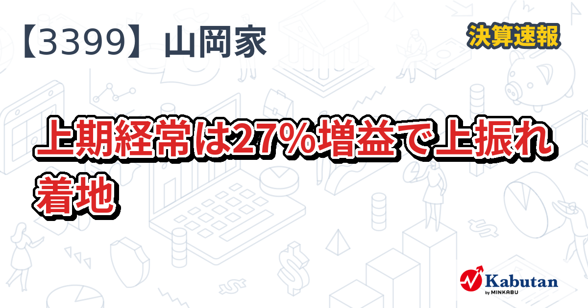 丸千代山岡家【3399】、上期経常は27％増益で上振れ着地 | 株探ニュース