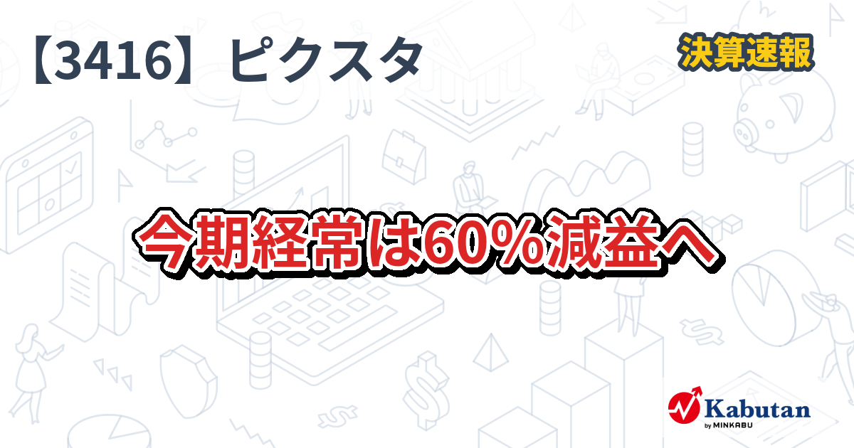 ピクスタ【3416】、今期経常は60％減益へ | 決算速報 - 株探ニュース