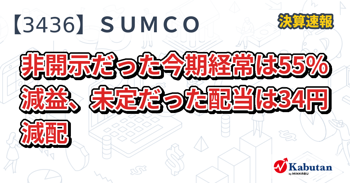 SUMCO【3436】、非開示だった今期経常は55％減益、未定だっ
