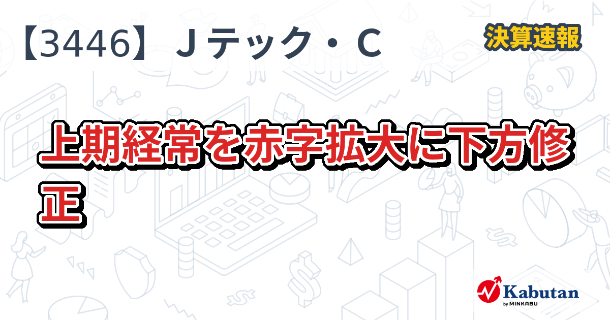 ジェイテックコーポレーション【3446】、上期経常を赤字拡大に下方修正 