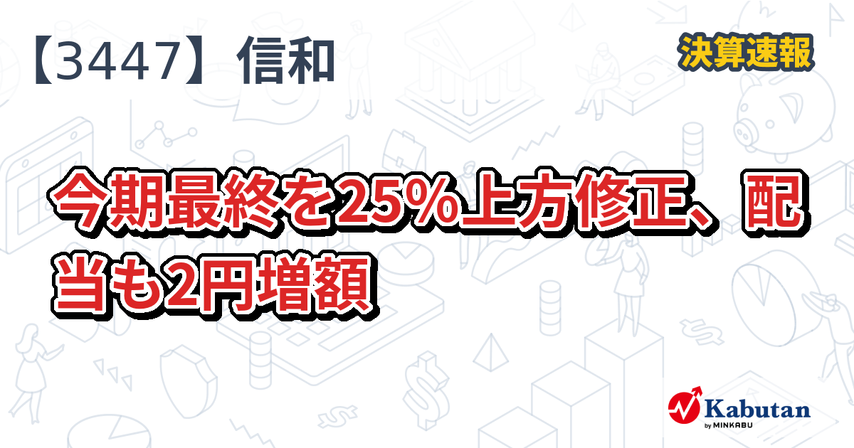 信和【3447】、今期最終を25％上方修正、配当も2円増額 | 決算速報
