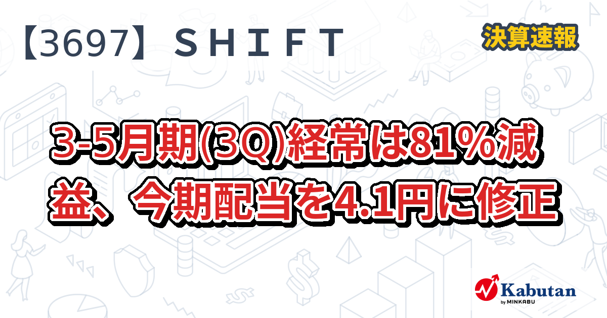 SHIFT【3697】、3-5月期(3Q)経常は81％減益、今期配当を4.1円に修正 | 株探ニュース