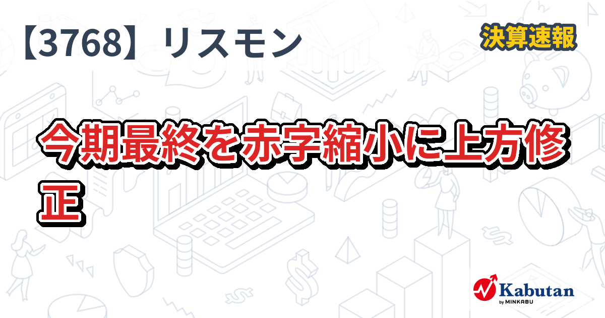 リスモン、今期最終を赤字縮小に上方修正 - 株探