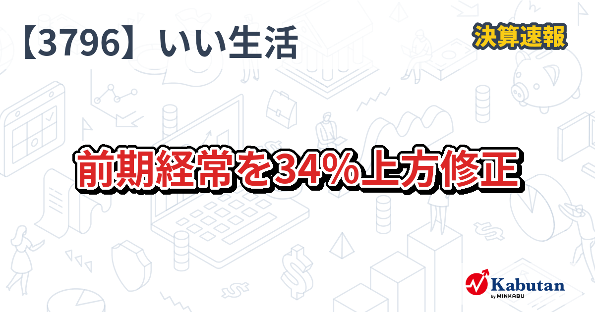 いい生活【3796】、前期経常を34％上方修正 | 決算速報 - 株探ニュース