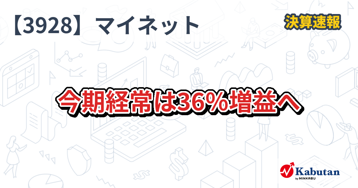 マイネット【3928】、今期経常は36％増益へ | 決算速報 - 株探ニュース