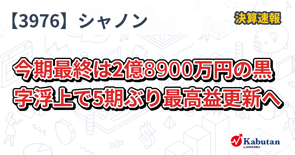 シャノン【3976】、今期最終は2億8900万円の黒字浮上で5期ぶり最高益更新へ | 決算速報 - 株探ニュース