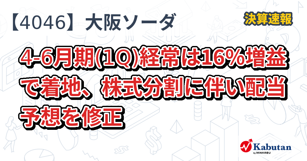 【すー】24株+4株 大阪ソーダ【4046】、4-6月期(1Q)経常は16％増益で着地、株式