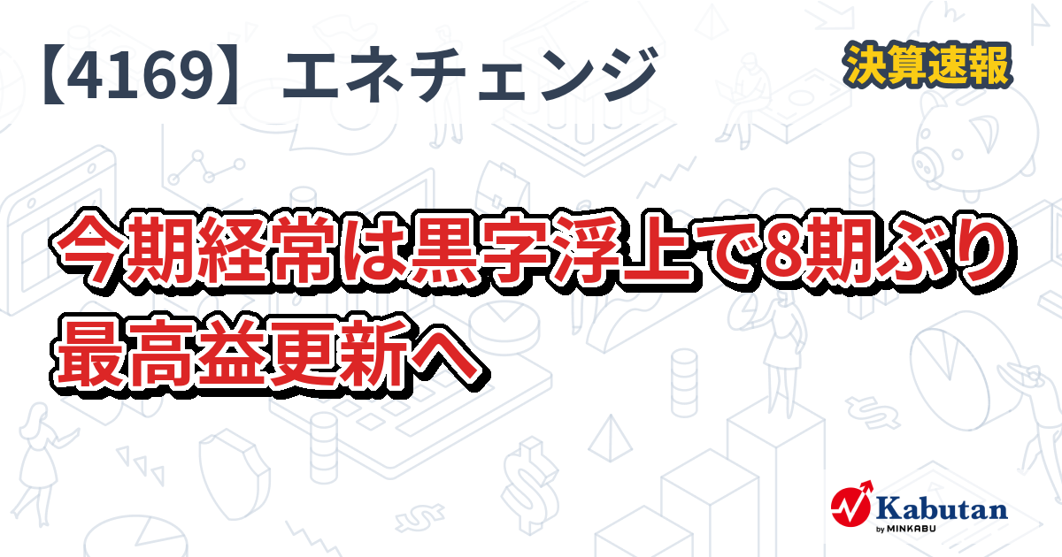ENECHANGE【4169】、今期経常は黒字浮上で8期ぶり最高益更新へ | 決算速報 - 株探ニュース