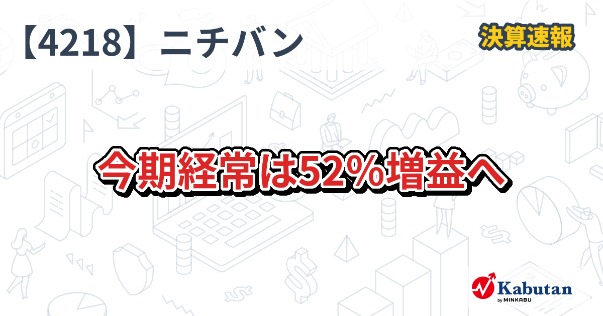 ニチバン【4218】、今期経常は52％増益へ | 決算速報 - 株探ニュース