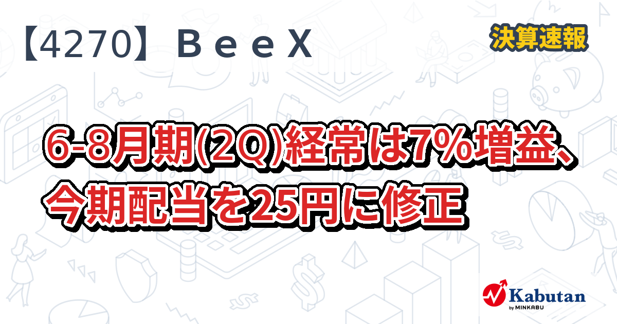 BeeX【4270】、6-8月期(2Q)経常は7％増益、今期配当を25円に修正 | 株探ニュース