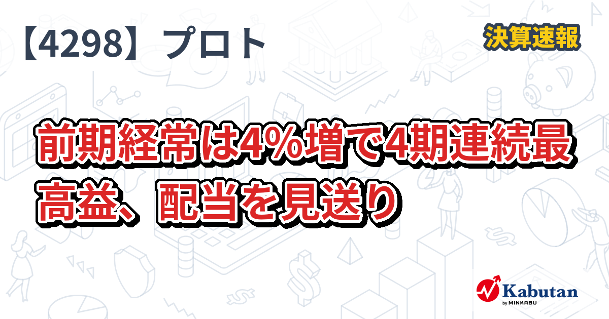 プロトコーポレーション【4298】、前期経常は4％増で4期連続最高益、配当を見送り | 決算速報 - 株探ニュース