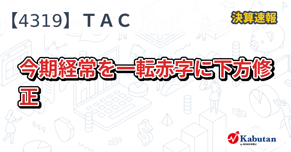 ＴＡＣ【4319】、今期経常を一転赤字に下方修正 | 決算速報 - 株探ニュース