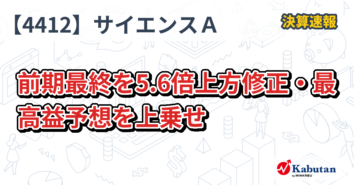 サイエンスアーツ【4412】、前期最終を5.6倍上方修正・最高益