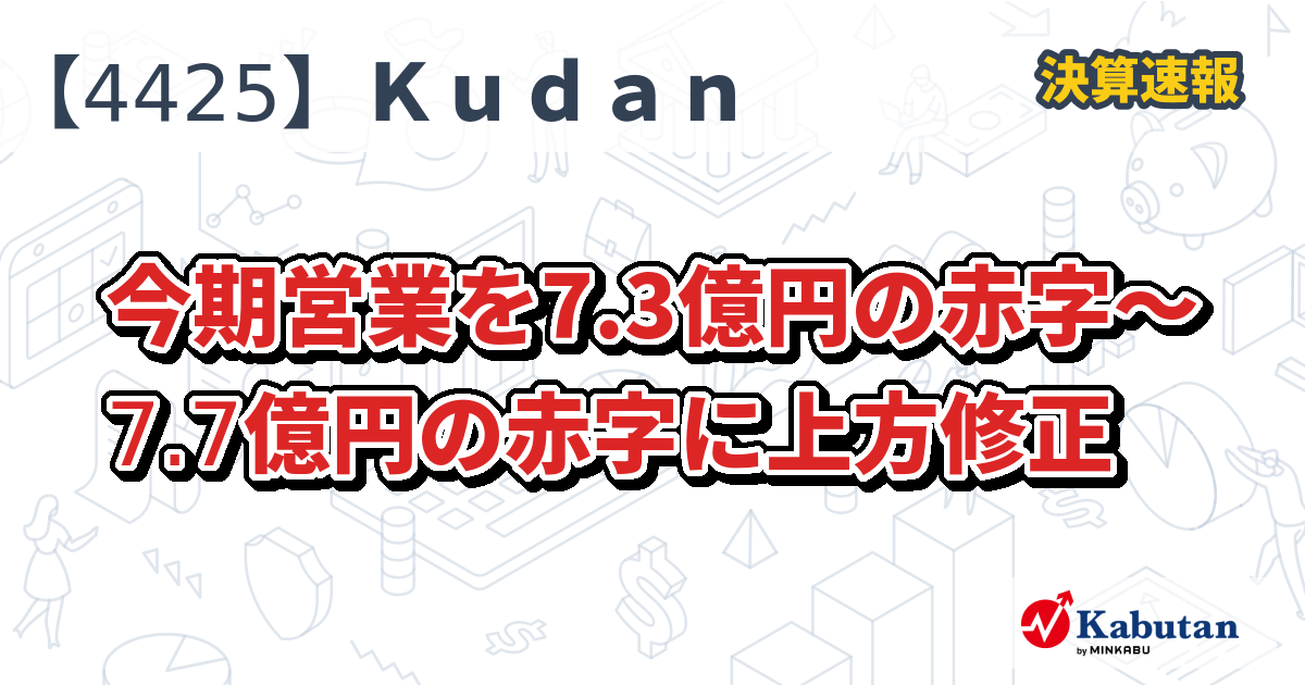 ❼金運UP イワヒバ １５首長最上株物 超多幹１５ ３０年以上物 激安 Kudan【4425】、今期営業を7.3億円の赤字～7.7億円の赤字に上方