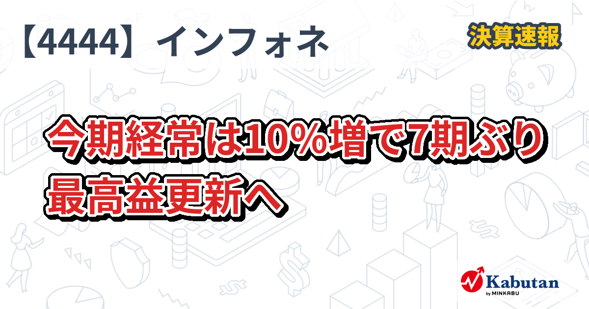 インフォネット【4444】、今期経常は10％増で7期ぶり最高益更新へ | 決算速報 - 株探ニュース