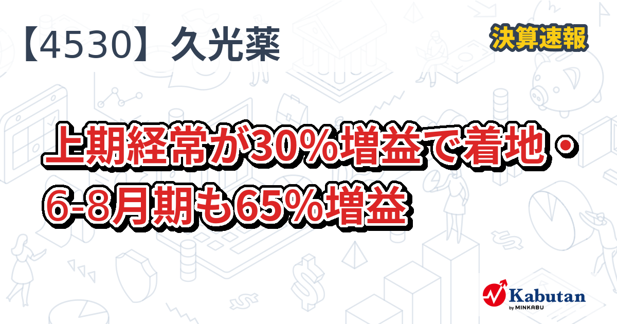 久光製薬【4530】、上期経常が30％増益で着地・6-8月期も65％増益 | 決算速報 - 株探ニュース