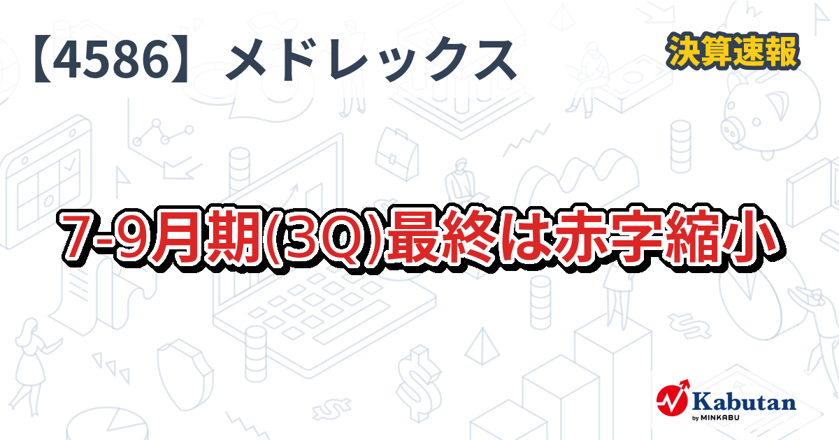 メドレックス【4586】、7-9月期(3Q)最終は赤字縮小 | 決算速報 - 株探