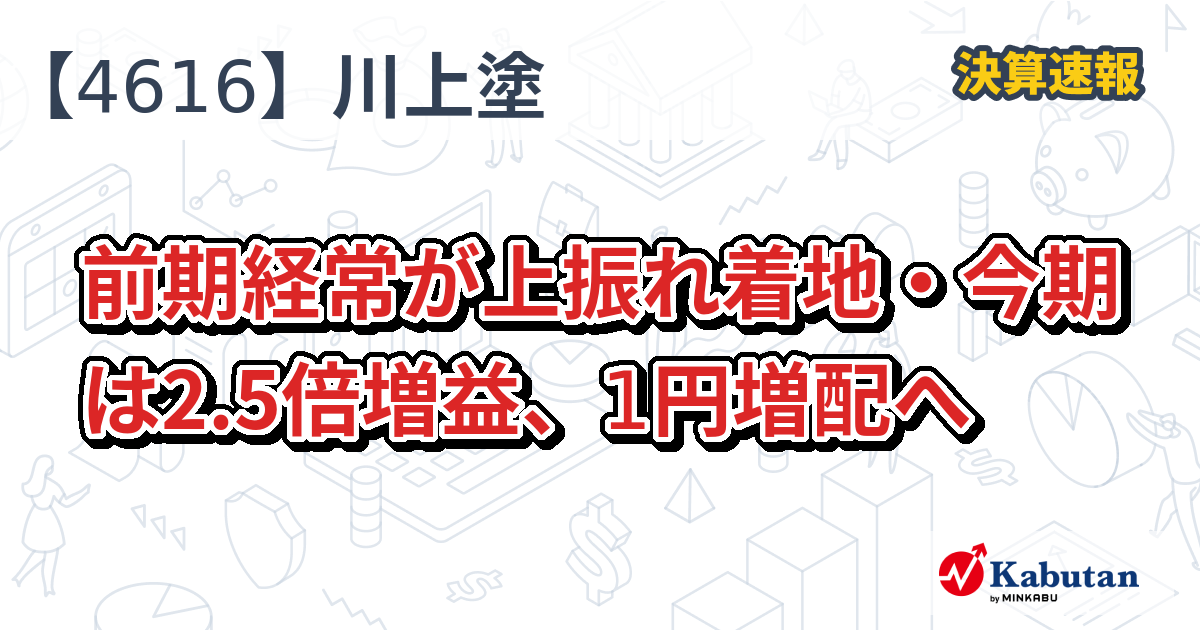 川上塗料【4616】、前期経常が上振れ着地・今期は2.5倍増益、1円増配へ | 決算速報 - 株探ニュース