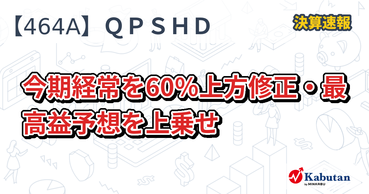 QPSホールディングス【464A】、今期経常を60％上方修正・最高益予想を上乗せ | 決算速報 - 株探ニュース