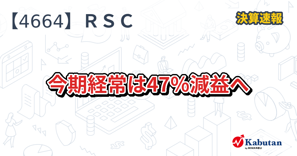 アール・エス・シー【4664】、今期経常は47％減益へ | 決算速報 - 株探ニュース