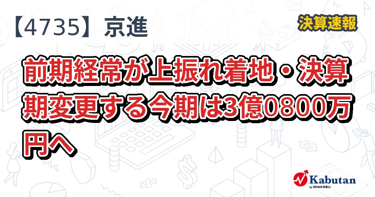 京進【4735】、前期経常が上振れ着地・決算期変更する今期は3億0800万円へ | 決算速報 - 株探ニュース