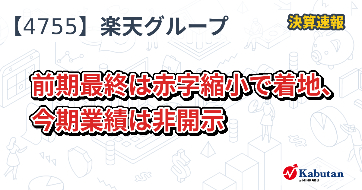 楽天グループ【4755】、前期最終は赤字縮小で着地、今期業績は非開示 | 決算速報 - 株探ニュース