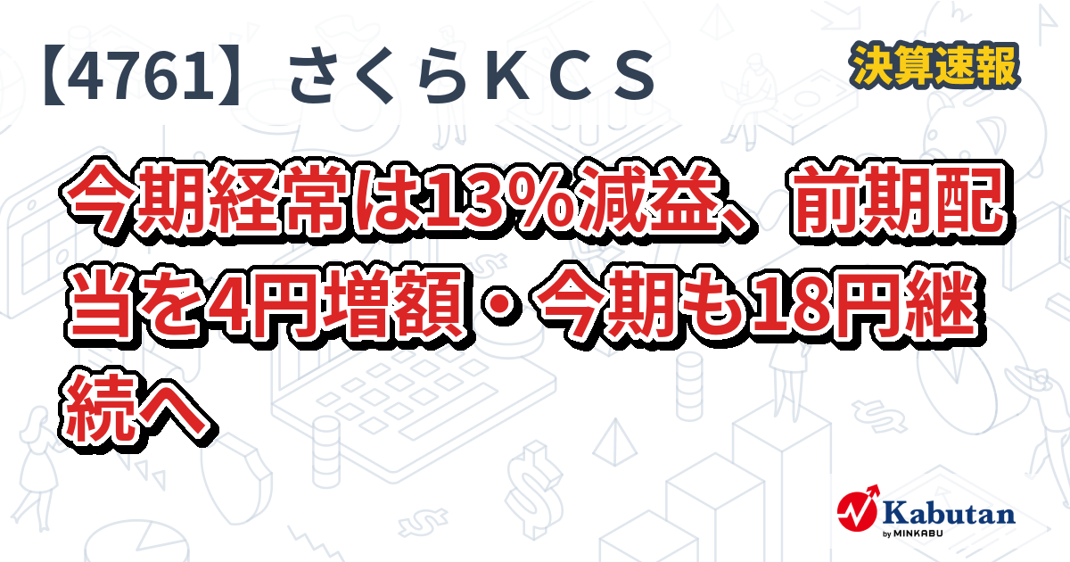 さくらケーシーエス【4761】、今期経常は13％減益、前期配当を4円増額・今期も18円継続へ | 決算速報 - 株探ニュース