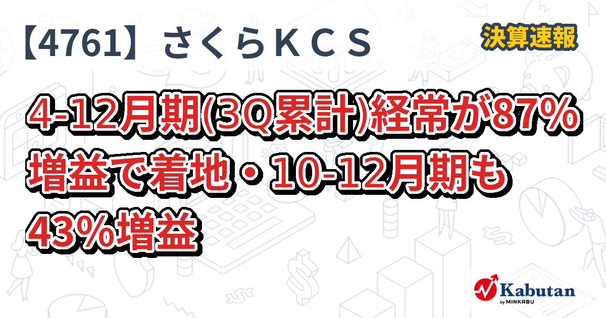 さくらケーシーエス【4761】、4-12月期(3Q累計)経常が87％増益で着地・10-12月期も43％増益 | 決算速報 - 株探ニュース