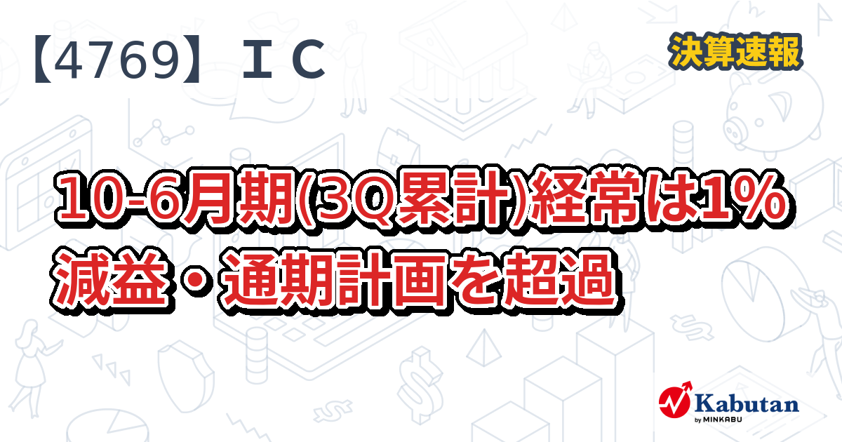 IC【4769】、10-6月期(3Q累計)経常は1％減益・通期計画を超過 | 決算速報 - 株探ニュース