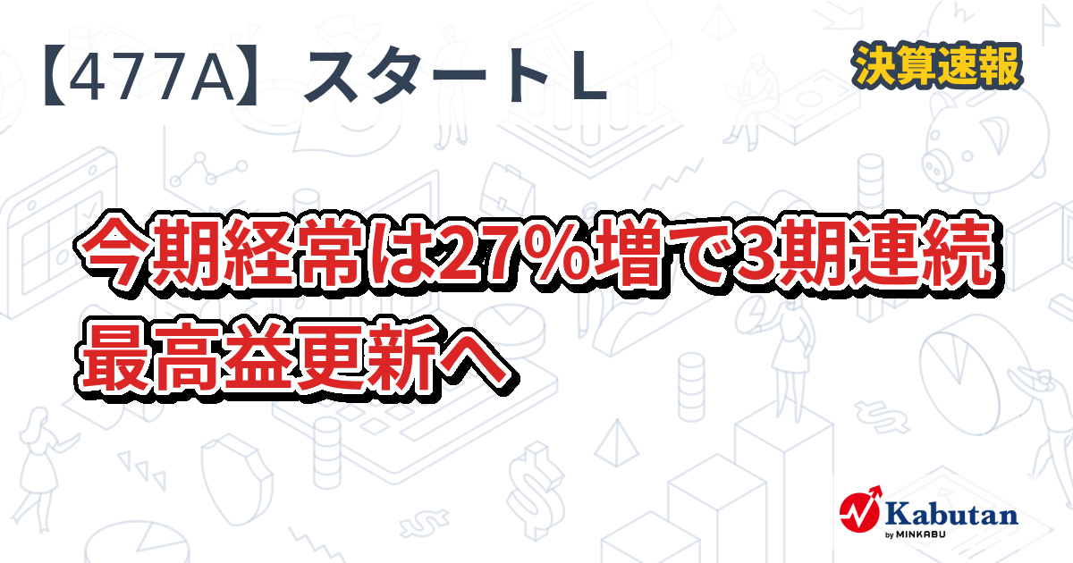 スタートライン【477A】、今期経常は27％増で3期連続最高益更新へ | 株探ニュース