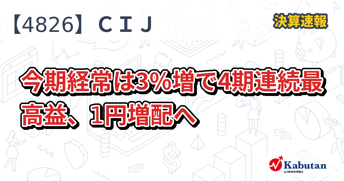 CIJ【4826】、今期経常は3％増で4期連続最高益、1円増配へ | 株探ニュース